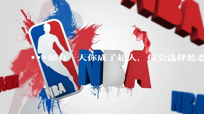 ***如有一天你成了超人，你会选择惩恶扬善吗?